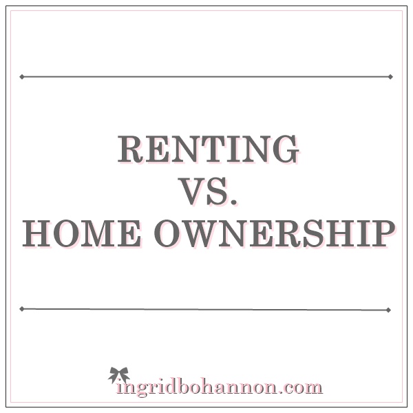 Renting vs. Home-ownership - Ingrid Bohannon Blog